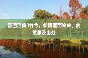 泛回沼倚脩竹兮，松风落而冷冷。的意思及出处