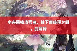 小舟回棹清苕曲，林下新传拜夕郎。的解释