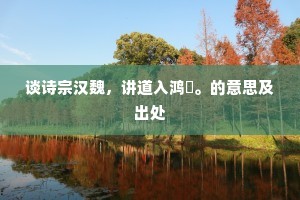 谈诗宗汉魏，讲道入鸿濛。的意思及出处