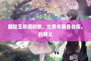 胭脂玉软酒初散，兰麝衣飘香自闻。的释义