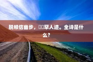 脱帻信幽步，谽谺罕人迹。全诗是什么？