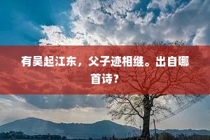 有吴起江东，父子迹相继。出自哪首诗？