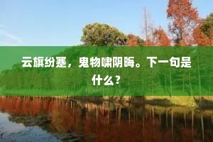 云旗纷蹇，鬼物啸阴晦。下一句是什么？