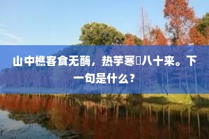 山中樵客食无酶，热芋寒饘八十来。下一句是什么？