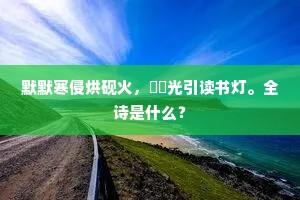 默默寒侵烘砚火，濛濛光引读书灯。全诗是什么？