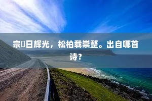 宗禋日辉光，松柏载崇整。出自哪首诗？
