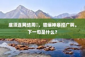 底须连网结周阹，猎壤神皋控广舆。下一句是什么？