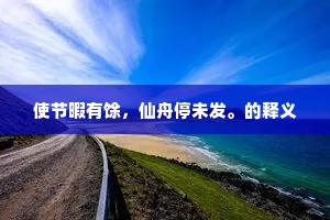 使节暇有馀，仙舟停未发。的释义