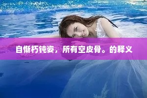 自惭朽钝姿，所有空皮骨。的释义