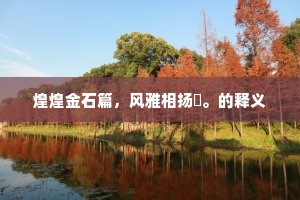 煌煌金石篇，风雅相扬淈。的释义