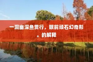 一洞幽深鱼贯行，眼前顽石幻奇形。的解释