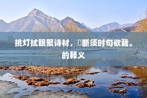 挑灯拭眼聚诗材，撚断须时句欲裁。的释义