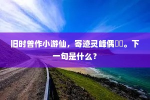 旧时曾作小游仙，寄迹灵峰偶偓佺。下一句是什么？