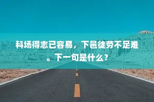 科场得志已容易，下邑徒劳不足难。下一句是什么？