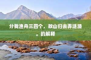 分我渔舟三四个，故山归去弄涟漪。的解释