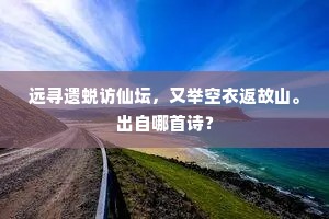 远寻遗蜕访仙坛，又举空衣返故山。出自哪首诗？