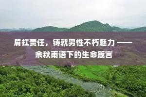 肩扛责任，铸就男性不朽魅力 —— 余秋雨语下的生命箴言