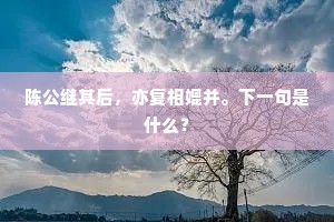 陈公继其后，亦复相媲并。下一句是什么？