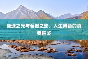 谦逊之光与骄傲之影，人生舞台的真我镜鉴