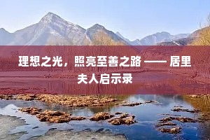理想之光，照亮至善之路 —— 居里夫人启示录