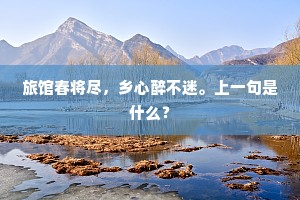 旅馆春将尽，乡心醉不迷。上一句是什么？