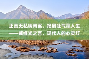 正直无私铸脊梁，扬眉吐气赢人生——戚继光之言，现代人的心灵灯塔