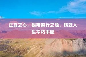 正直之心，雄辩德行之源，铸就人生不朽丰碑