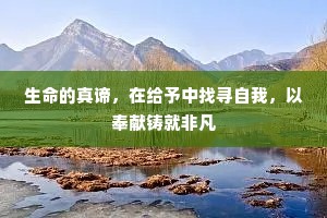 生命的真谛，在给予中找寻自我，以奉献铸就非凡