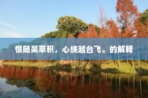 恨随吴草积，心绕越台飞。的解释