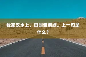 我家汉水上，田园雅绸缪。上一句是什么？