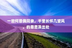一官何意偶同隶，千里长怀几望风。的意思及出处