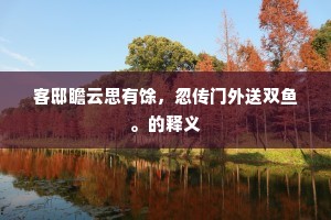 客邸瞻云思有馀，忽传门外送双鱼。的释义