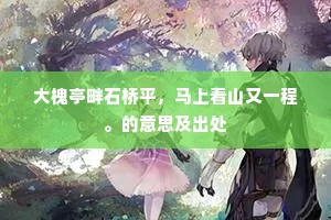 大槐亭畔石桥平，马上看山又一程。的意思及出处
