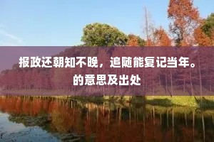 报政还朝知不晚，追随能复记当年。的意思及出处
