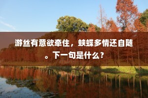 游丝有意欲牵住，蛱蝶多情还自随。下一句是什么？