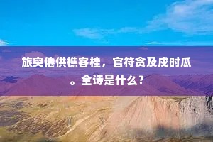 旅突倦供樵客桂，官符贪及戍时瓜。全诗是什么？