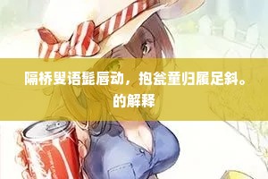 隔桥叟语髭唇动，抱瓮童归履足斜。的解释