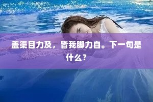 盖渠目力及，皆我脚力自。下一句是什么？