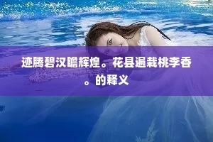 迹腾碧汉瞻辉煌。花县遍栽桃李香。的释义
