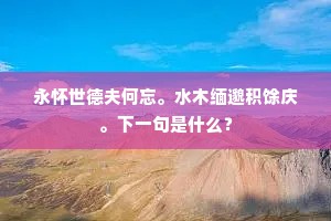 永怀世德夫何忘。水木缅邈积馀庆。下一句是什么？