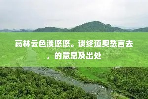 高林云色淡悠悠。谈终道奥愁言去，的意思及出处