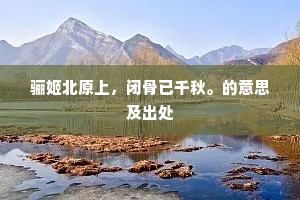 骊姬北原上，闭骨已千秋。的意思及出处