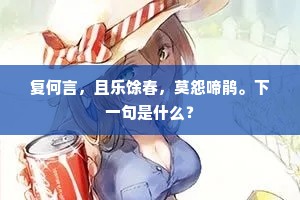 复何言，且乐馀春，莫怨啼鹃。下一句是什么？