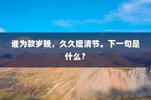 谁为款岁晚，久久媲清节。下一句是什么？