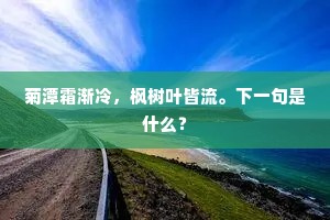 菊潭霜渐冷，枫树叶皆流。下一句是什么？
