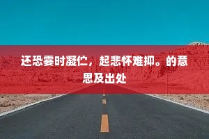 还恐霎时凝伫，起悲怀难抑。的意思及出处