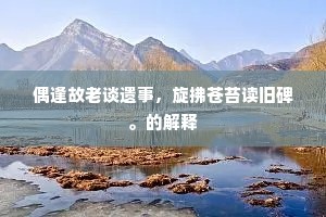 偶逢故老谈遗事，旋拂苍苔读旧碑。的解释