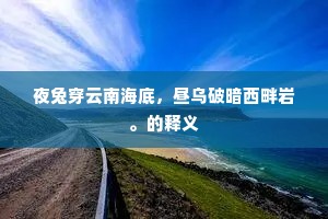 夜兔穿云南海底，昼乌破暗西畔岩。的释义