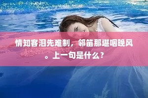 情知客泪先难制，邻笛那堪咽晚风。上一句是什么？