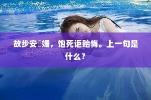 故步安槃姗,饱死讵贻悔。上一句是什么? 故步安槃姗,饱死讵贻悔。上一句是什么?